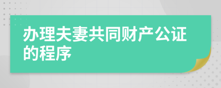 办理夫妻共同财产公证的程序