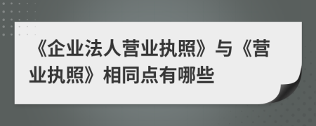 《企业法人营业执照》与《营业执照》相同点有哪些