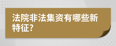 法院非法集资有哪些新特征?