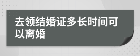 去领结婚证多长时间可以离婚