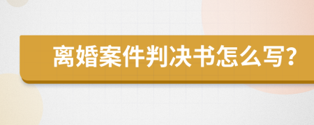 离婚案件判决书怎么写？