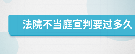 法院不当庭宣判要过多久