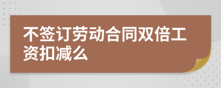 不签订劳动合同双倍工资扣减么