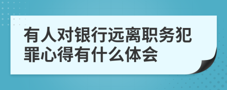 有人对银行远离职务犯罪心得有什么体会