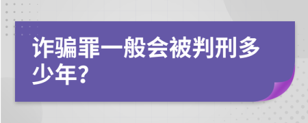 诈骗罪一般会被判刑多少年？