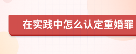 在实践中怎么认定重婚罪