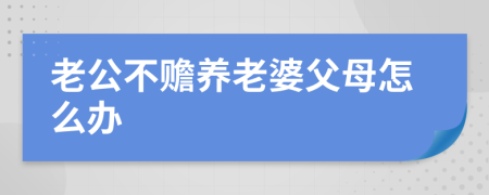 老公不赡养老婆父母怎么办