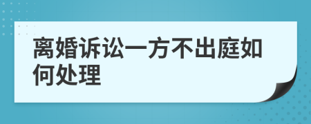 离婚诉讼一方不出庭如何处理