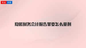 隐匿财务会计报告罪要怎么量刑