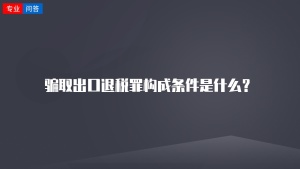 骗取出口退税罪构成条件是什么？