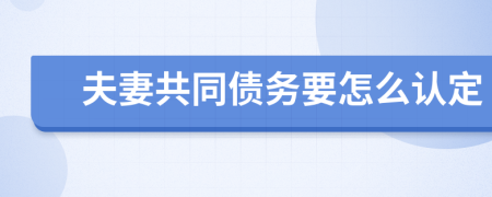 夫妻共同债务要怎么认定