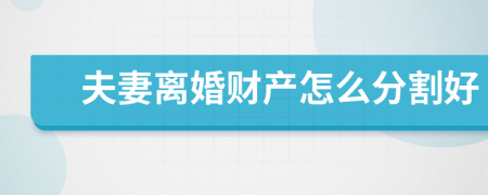 夫妻离婚财产怎么分割好