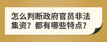 怎么判断政府官员非法集资？都有哪些特点？