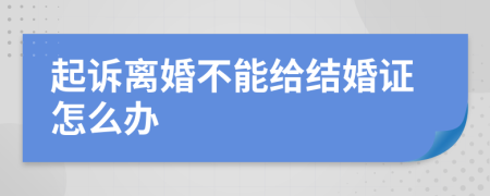 起诉离婚不能给结婚证怎么办