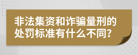 非法集资和诈骗量刑的处罚标准有什么不同？