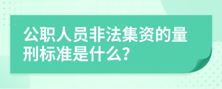 公职人员非法集资的量刑标准是什么？