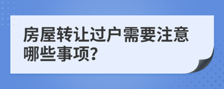 房屋转让过户需要注意哪些事项？