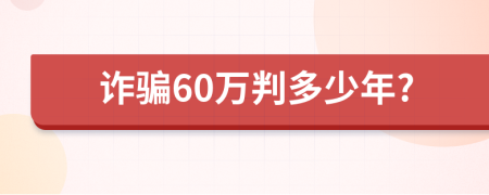 诈骗60万判多少年?