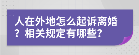 人在外地怎么起诉离婚？相关规定有哪些？