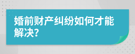 婚前财产纠纷如何才能解决？