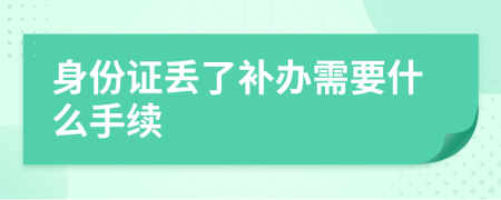 身份证丢了补办需要什么手续