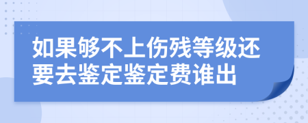 如果够不上伤残等级还要去鉴定鉴定费谁出