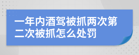 一年内酒驾被抓两次第二次被抓怎么处罚