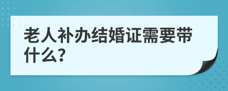 老人补办结婚证需要带什么？