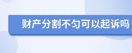 财产分割不匀可以起诉吗