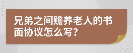 兄弟之间赡养老人的书面协议怎么写？