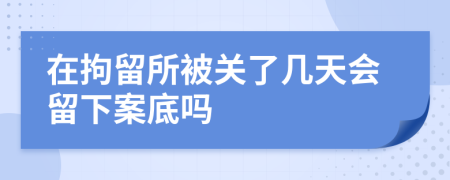 在拘留所被关了几天会留下案底吗