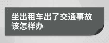 坐出租车出了交通事故该怎样办