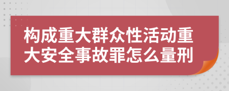 构成重大群众性活动重大安全事故罪怎么量刑