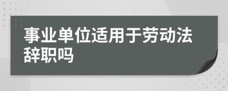 事业单位适用于劳动法辞职吗