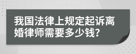 我国法律上规定起诉离婚律师需要多少钱？