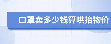 口罩卖多少钱算哄抬物价