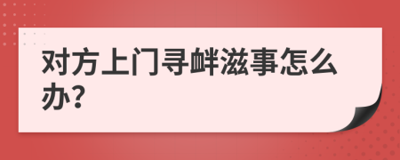 对方上门寻衅滋事怎么办？