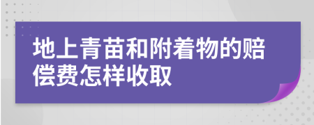 地上青苗和附着物的赔偿费怎样收取