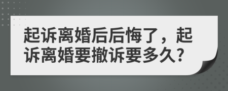 起诉离婚后后悔了，起诉离婚要撤诉要多久?