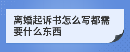 离婚起诉书怎么写都需要什么东西