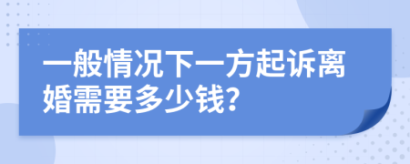 一般情况下一方起诉离婚需要多少钱？