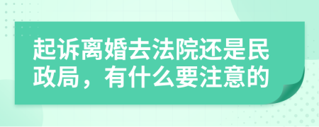 起诉离婚去法院还是民政局，有什么要注意的