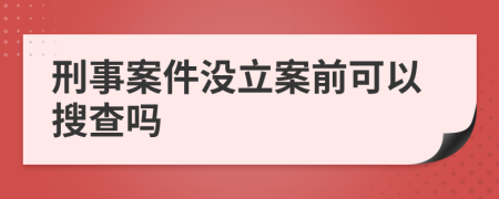 刑事案件没立案前可以搜查吗