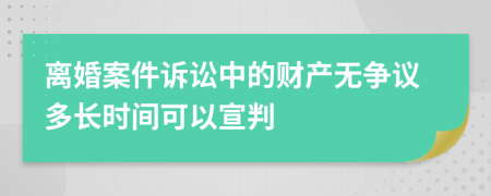 离婚案件诉讼中的财产无争议多长时间可以宣判