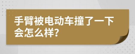 手臂被电动车撞了一下会怎么样？