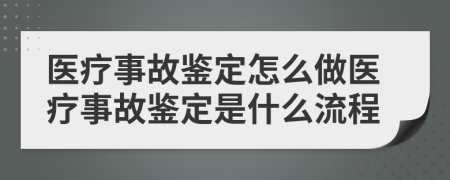 医疗事故鉴定怎么做医疗事故鉴定是什么流程