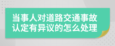 当事人对道路交通事故认定有异议的怎么处理