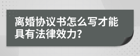 离婚协议书怎么写才能具有法律效力？