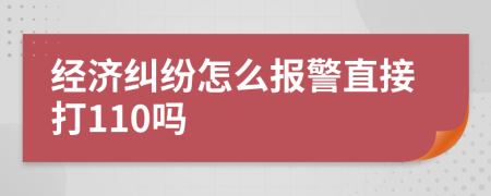 经济纠纷怎么报警直接打110吗