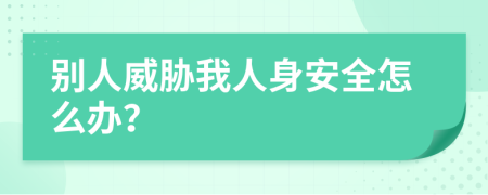 别人威胁我人身安全怎么办？